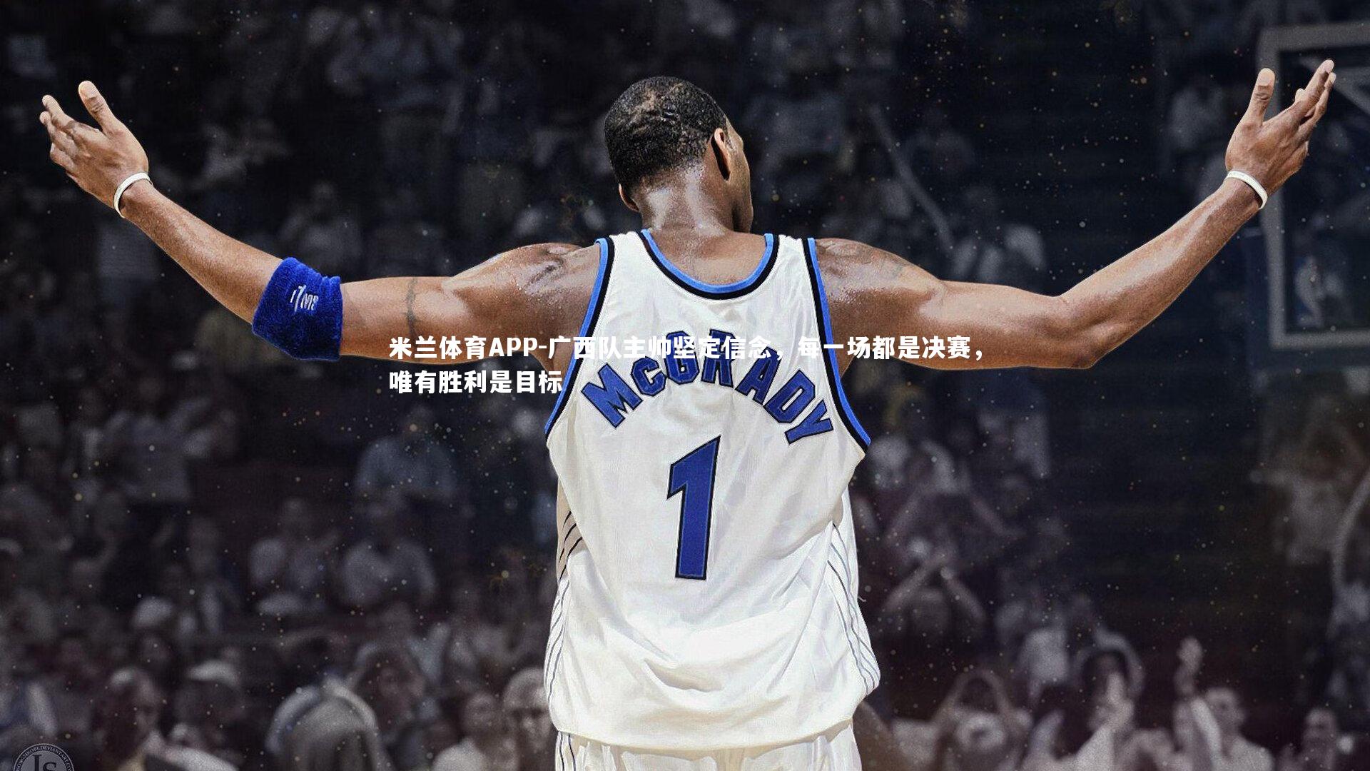 米兰体育APP-广西队主帅坚定信念，每一场都是决赛，唯有胜利是目标