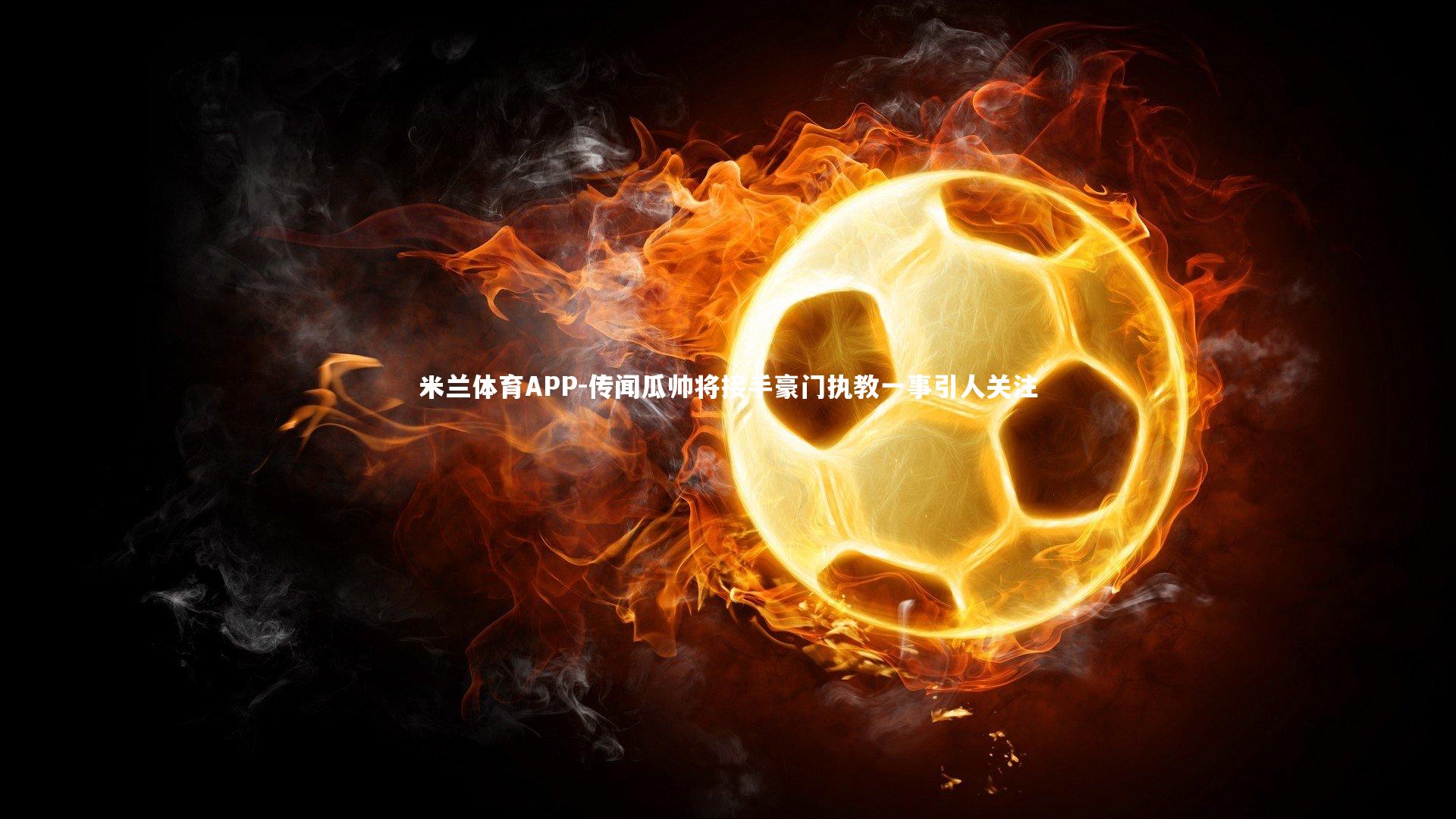 传闻瓜帅将接手豪门执教一事引人关注