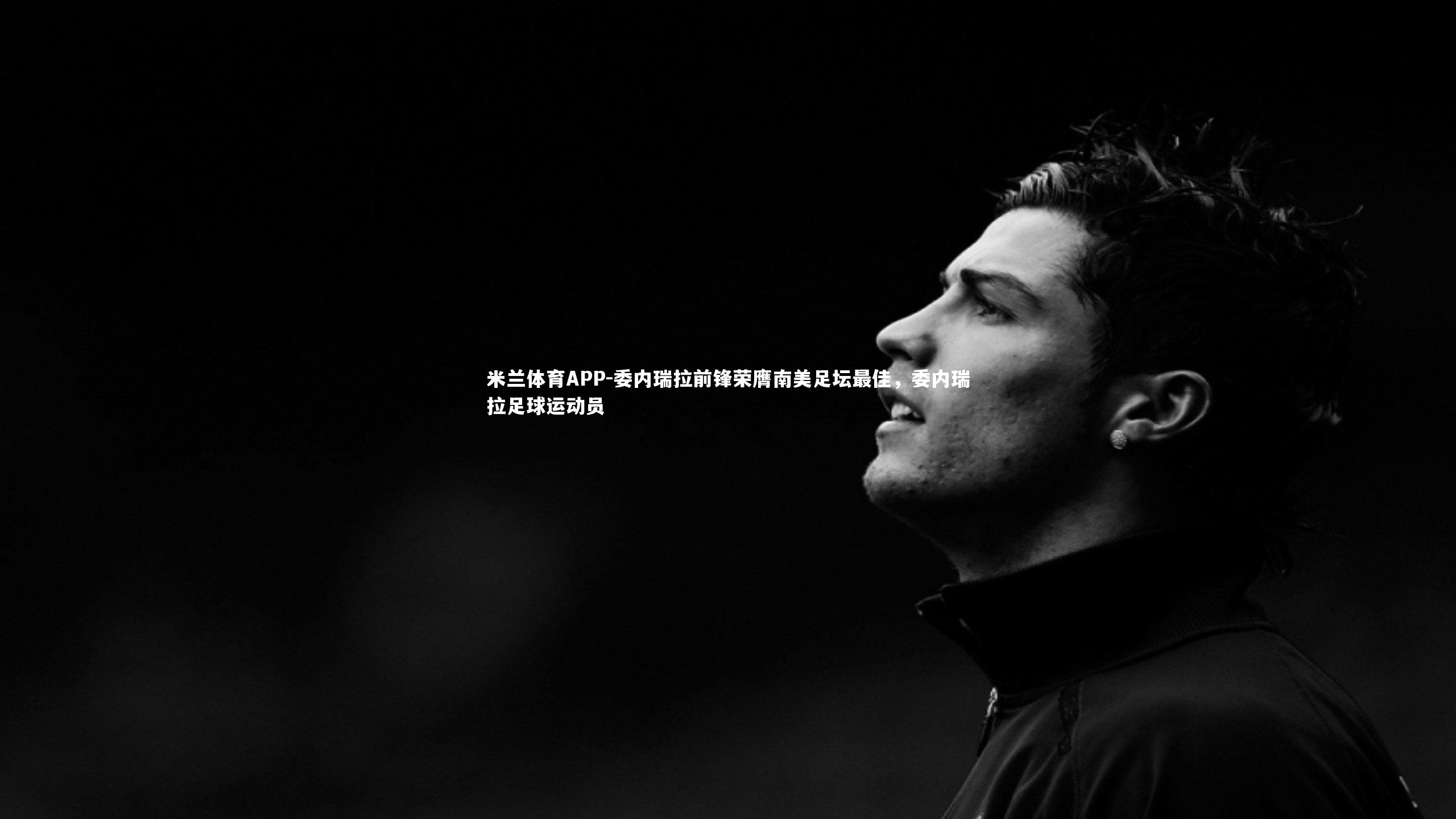 米兰体育APP-委内瑞拉前锋荣膺南美足坛最佳，委内瑞拉足球运动员