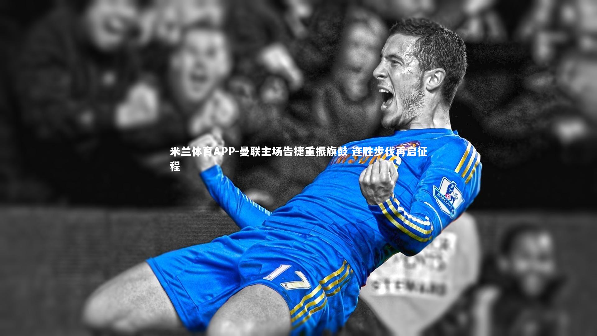 米兰体育APP-曼联主场告捷重振旗鼓 连胜步伐再启征程