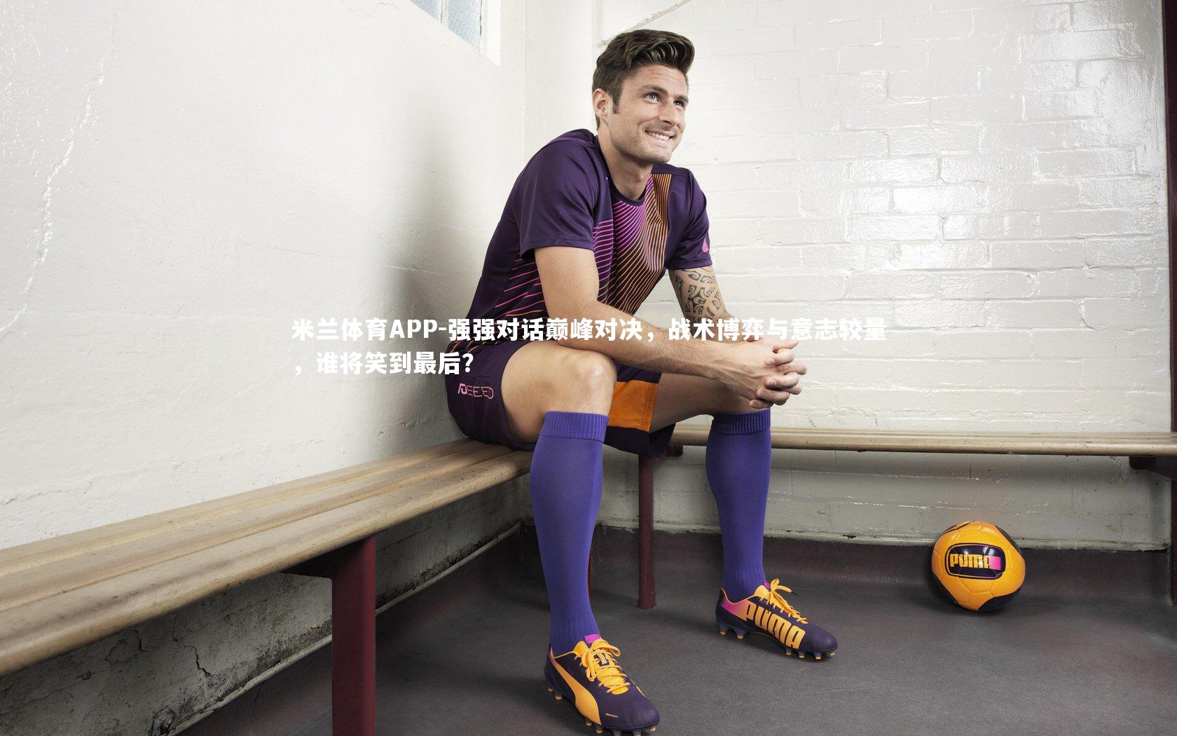 米兰体育APP-强强对话巅峰对决，战术博弈与意志较量，谁将笑到最后？