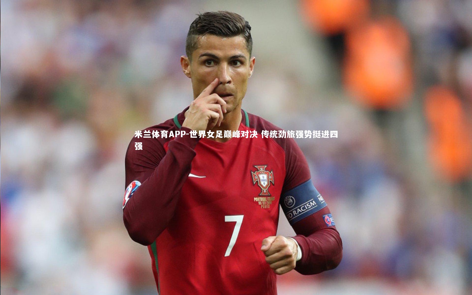 米兰体育APP-世界女足巅峰对决 传统劲旅强势挺进四强