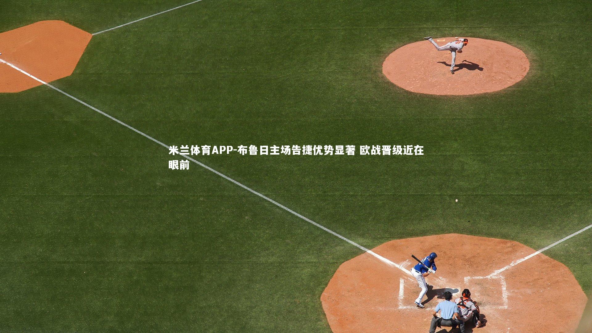米兰体育APP-布鲁日主场告捷优势显著 欧战晋级近在眼前