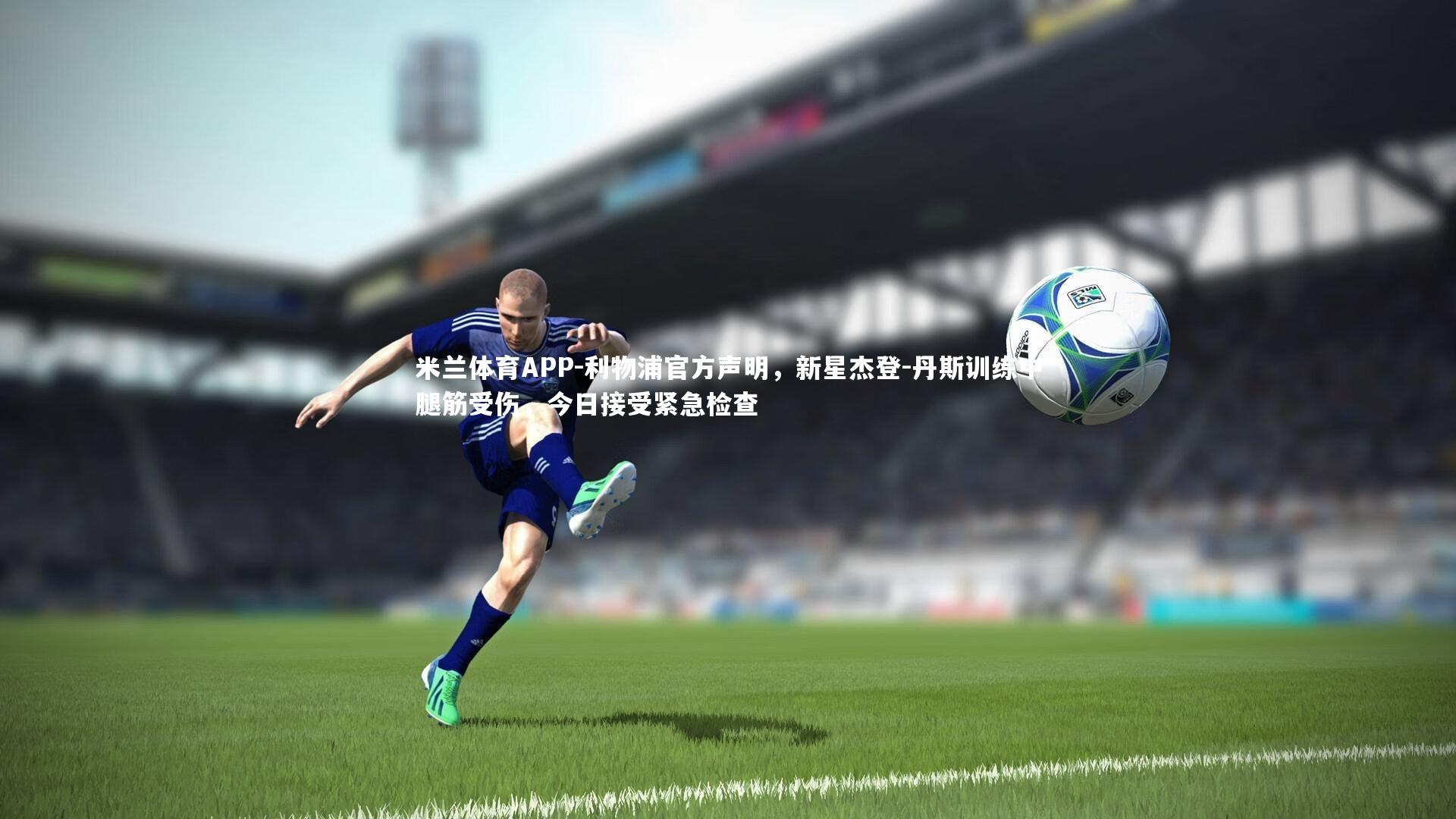 米兰体育APP-利物浦官方声明，新星杰登-丹斯训练中腿筋受伤，今日接受紧急检查