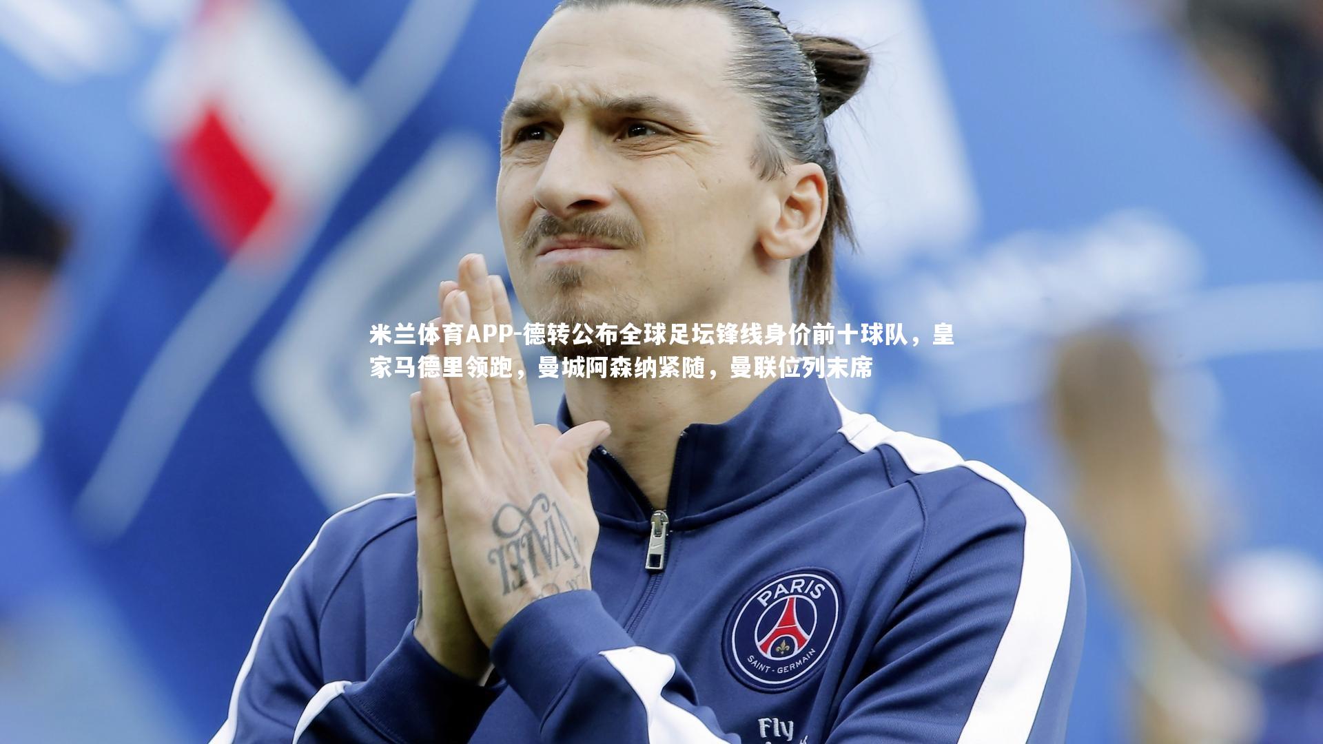 米兰体育APP-德转公布全球足坛锋线身价前十球队，皇家马德里领跑，曼城阿森纳紧随，曼联位列末席